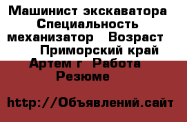 Машинист экскаватора › Специальность ­ механизатор › Возраст ­ 25 - Приморский край, Артем г. Работа » Резюме   